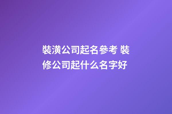 裝潢公司起名參考 裝修公司起什么名字好-第1張-公司起名-玄機派